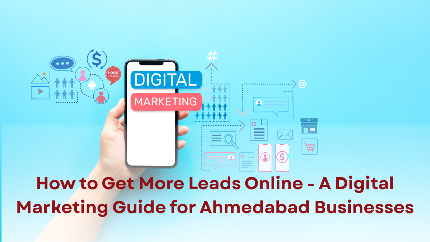 How to Get More Leads Online — A Digital Marketing Guide for Ahmedabad Businesses